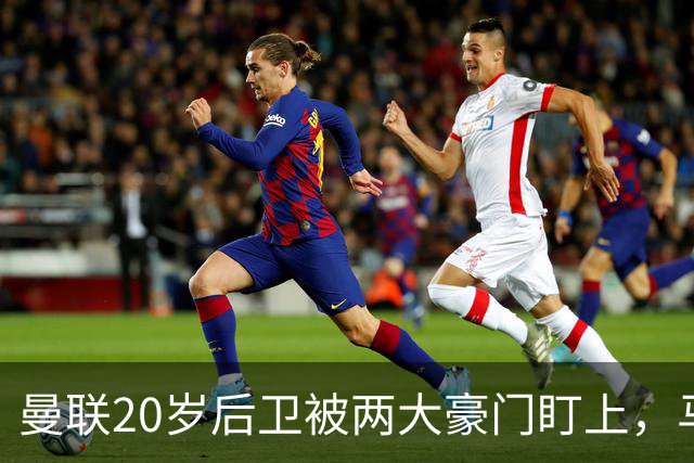 曼联20岁后卫被两大豪门盯上，马奎尔赞他潜力巨大